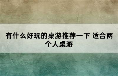 有什么好玩的桌游推荐一下 适合两个人桌游